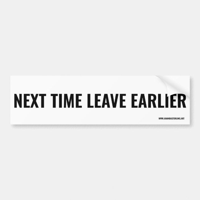 Next time leave earlier. bumper sticker (Front)