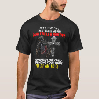 Next Time You Talk Trash About Our Fallen Heroes o T-Shirt