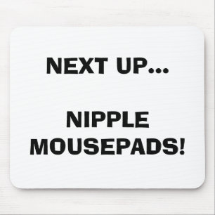 NEXT UP...NIPPLE MOUSEPADS! MOUSE PAD
