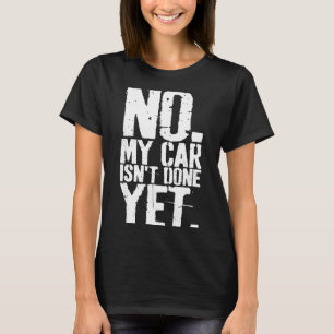 Nge No My Car Is Not Done Yet Funny Mechanic Garag T-Shirt