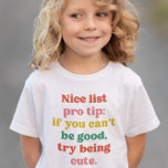 Nice list cute funny colorful Christmas Toddler T-Shirt<br><div class="desc">This cute and colorful toddler and kids Christmas shirt design features the words "Nice list pro tip: if you can't be good, try being cute." It's a fun, funny and festive design in playful text and makes a great gift. Find more cute colorful nice list designs like mugs, cards, ornaments...</div>