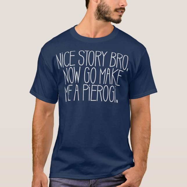 Nice Story Bro Go Make me a Pierogi Funny Polish T-Shirt (Front)
