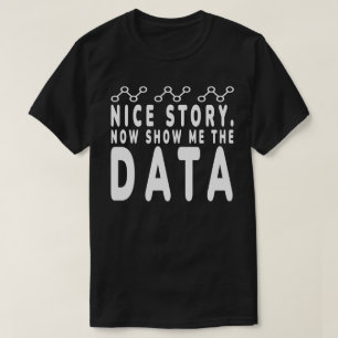 Nice Story Now Show Me The Data,data analyzer,data T-Shirt