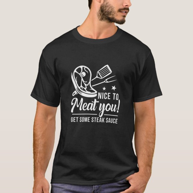 Nice To Meat You Get Some Steak Sauce Funny BBQ Gr T-Shirt (Front)