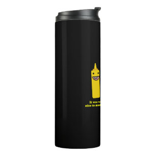 Nice to meat you we mustard do this again thermal tumbler
