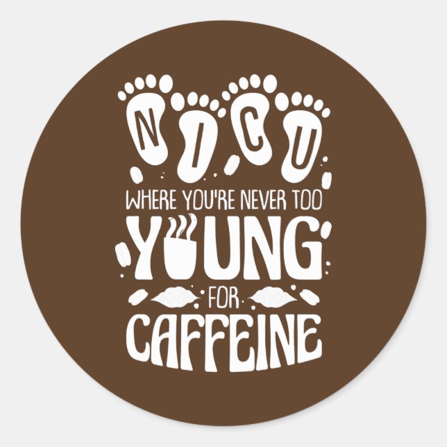 NICU Where You're Never Too Young For Caffeine Classic Round Sticker (Front)