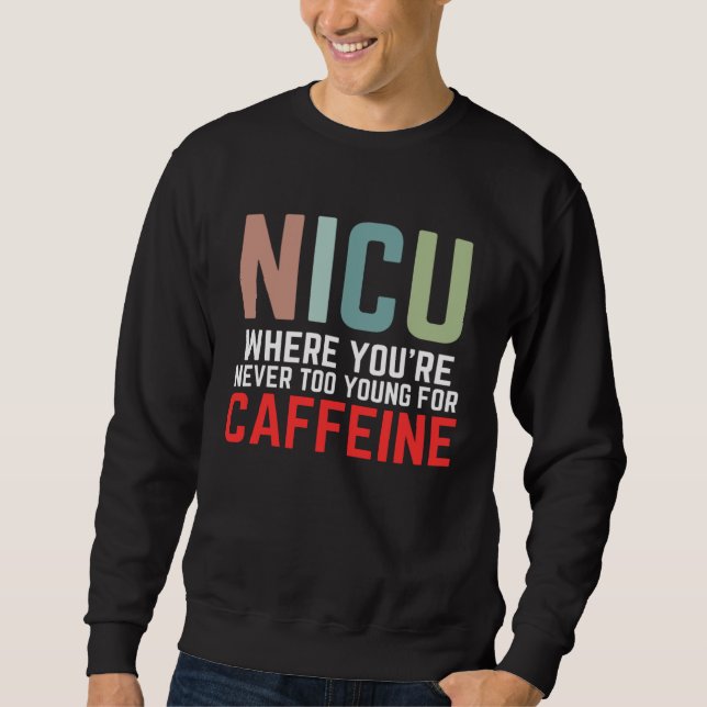 NICU Where You're Never Too Young For Caffeine NIC Sweatshirt (Front)