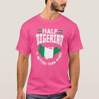 Nigeria Nigeria Flag Half Nigerian Is Better Than T-Shirt