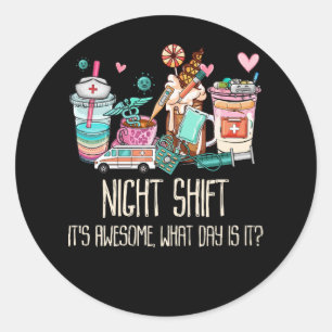 Night Shift It's Awesome What Day is it Funny Nurs Classic Round Sticker