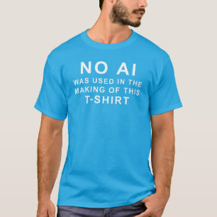 No AI was used in the making of this t-shirt