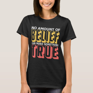 No Amount Of Belief Can Make Something True I Athe T-Shirt