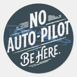 No Auto-Pilot. Be Here. Classic Round Sticker