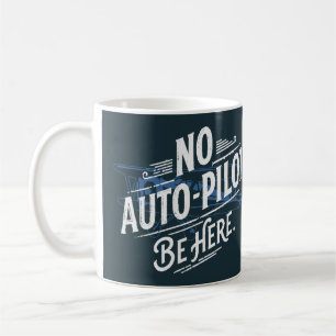 No Auto-Pilot. Be Here. Coffee Mug