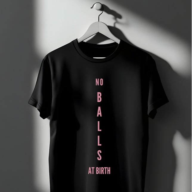 No Balls At Birth Feminist Empowerment T-Shirt (Creator Uploaded)