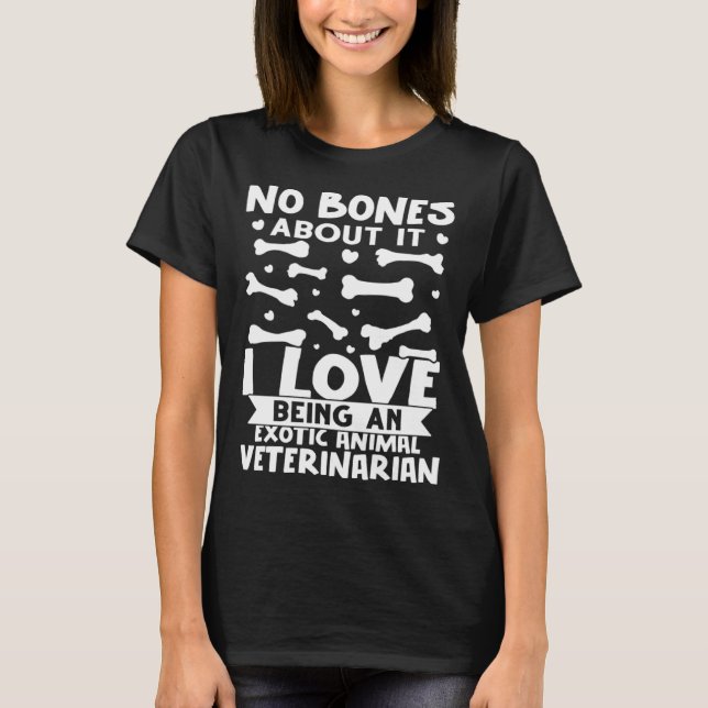 No Bones About It I Love Being A Exotic Animal Vet T-Shirt (Front)