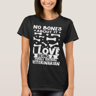 No Bones About It I Love Being A Small Animal Vete T-Shirt