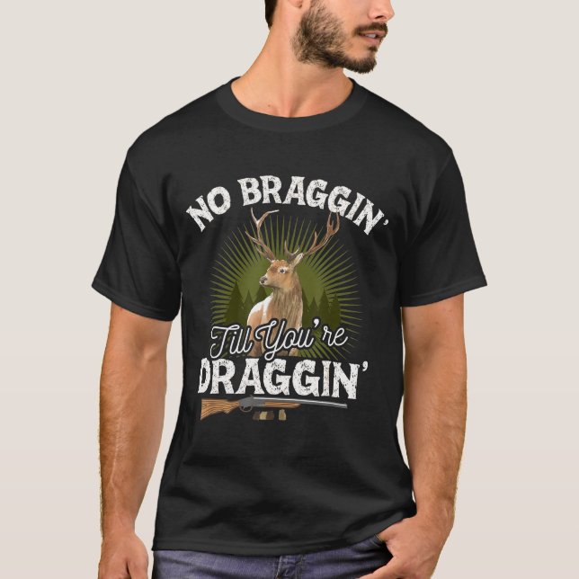 No Braggin Till Youre Draggin Deer Hunting Gif Hun T-Shirt (Front)