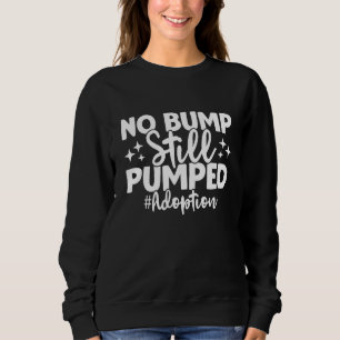 No Bump Still Pumped Adoption Day Adoption Announc Sweatshirt