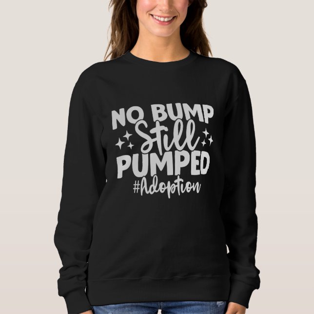No Bump Still Pumped Adoption Day Adoption Announc Sweatshirt (Front)