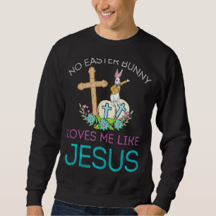 No Bunny Loves Me Like Jesus Christian Funny Easte Sweatshirt