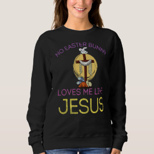 No Bunny Loves Me Like Jesus Christian Funny Easte Sweatshirt