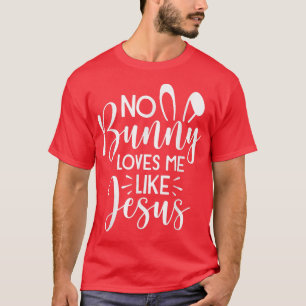 No Bunny Loves Me Like Jesus Easter Christian Reli T-Shirt