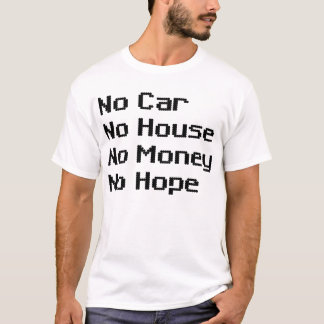 No Car No House No Money No Hope T-Shirt