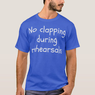 No Clapping During Rehearsals Funny Theatre T-Shirt