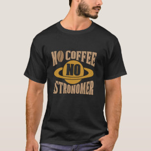 No Coffee No Astronomer Astrophysics Coffee Lover  T-Shirt
