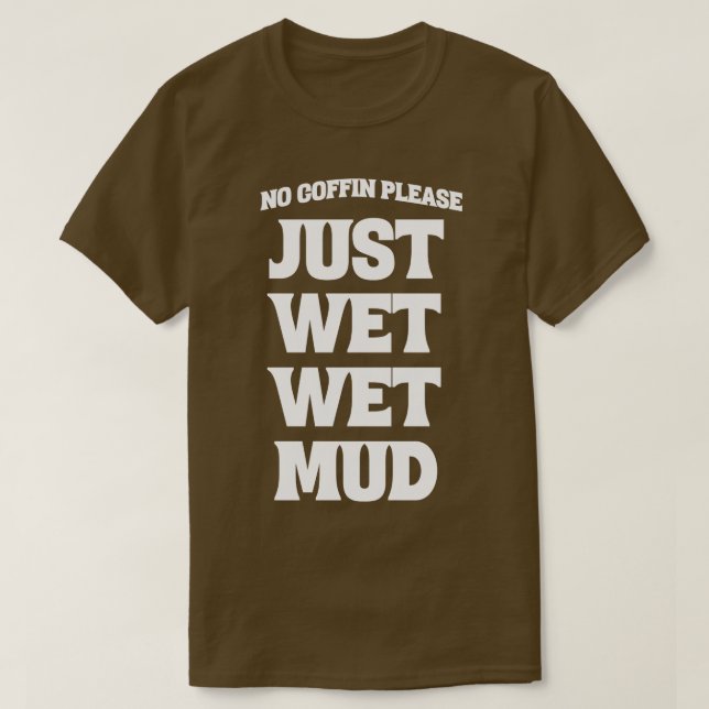 No coffin please just wet wet mud 1 T-Shirt (Design Front)