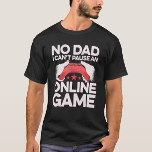 No Dad I Can't Pause An Online Game Video Gamer Ge T-Shirt