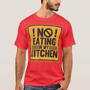 No Eating In My Kitchen Cook Chef Cooking Food Mak T-Shirt