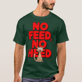 No feed, no heed T-Shirt