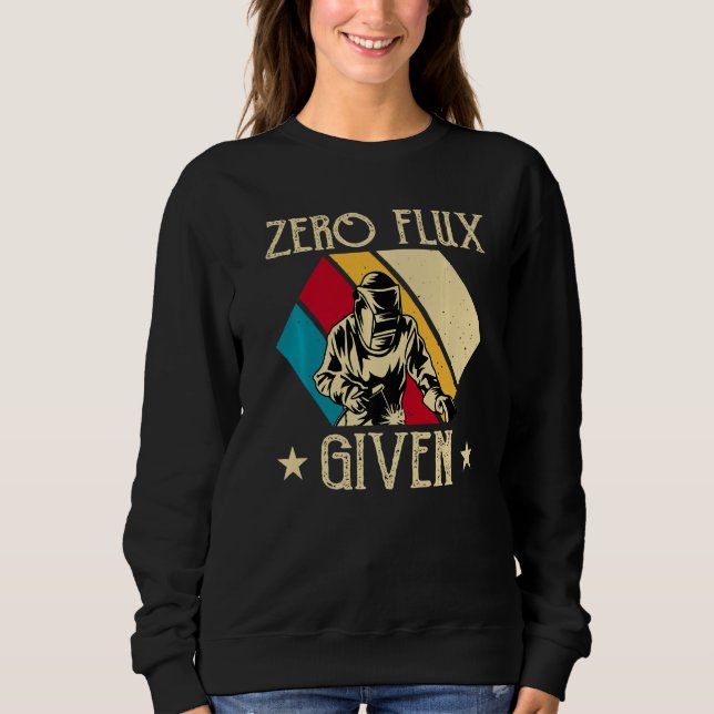 No Flux Given - Funny Welding Welder No Flux Perfe Sweatshirt (Front)