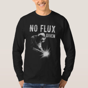 No Flux Given Men Dad Welder Arc Welding Metal Wor T-Shirt
