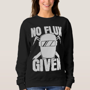 No Flux Given Welder Saying Helmet For Proud Metal Sweatshirt