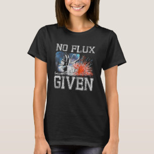 No Flux Given   Welding  Welder T-Shirt