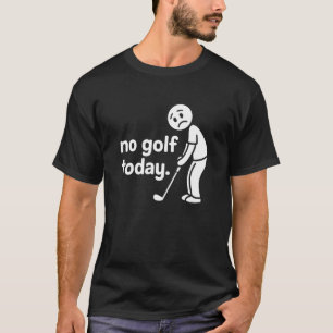 No Golf Today Funny Sad Stickman Golfer Golfers Me T-Shirt