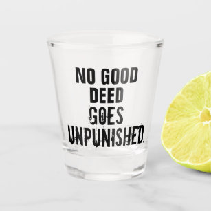 “No Good Deed Goes Unpunished” Shot Glass