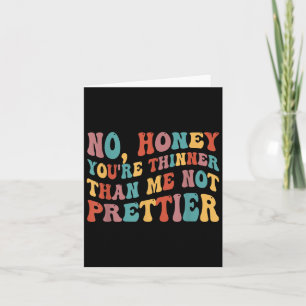 No Honey You're Thinner Than Me Not Prettier Card