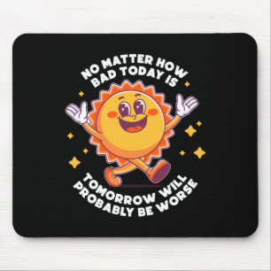 No How Bad Today Is Tomorrow Will Probably Be Mouse Pad