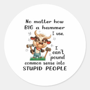 No How Big A Hammer I Use I Can't Und Common Sense Classic Round Sticker