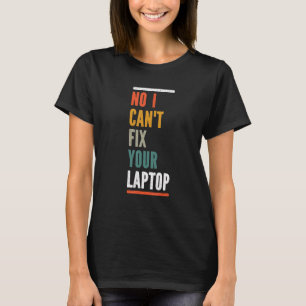 No I can't fix your Laptop Sarcastic Tech Support T-Shirt
