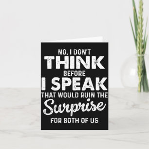 No I Don't Think Before I Speak That Would Ruin Th Card