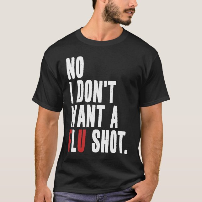 No I Don't Want a Flu Shot  Anti Flu Vaccine Quote T-Shirt (Front)