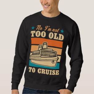 No I m Not Too Old To Cruise Elderly Joke Retired Sweatshirt