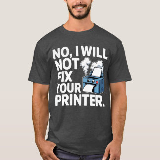 No, I will not fix your printer T-Shirt
