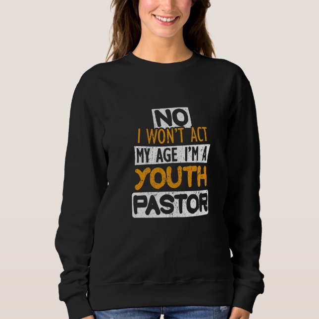 No I Won't Act My Age I'm A Youth Pastor   Sweatshirt (Front)