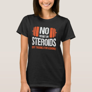 No I'm Not On Steroids (But Thanks For Asking) T-Shirt