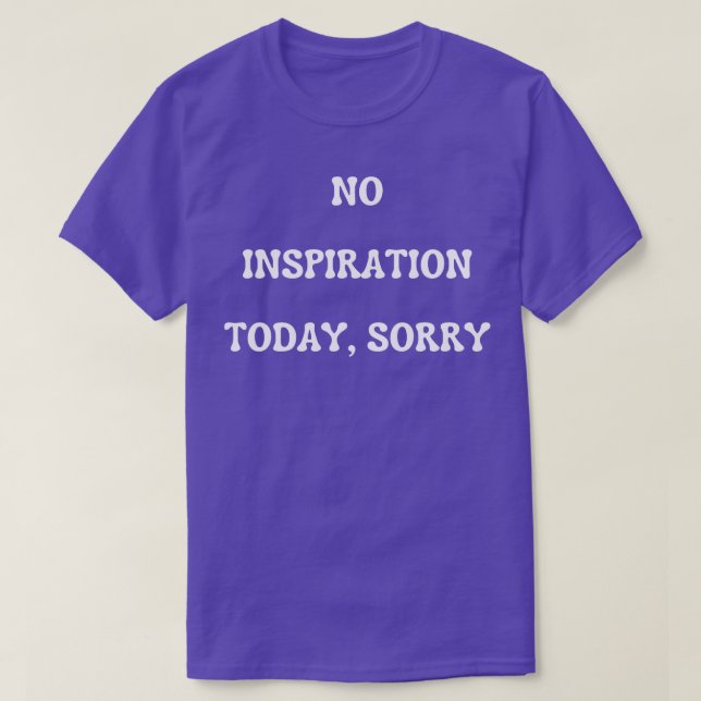 no inspiration today sorry T-Shirt (Design Front)